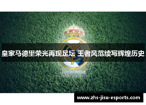 皇家马德里荣光再现足坛 王者风范续写辉煌历史 皇家马德里荣光再现足坛 王者风范续写辉煌历史