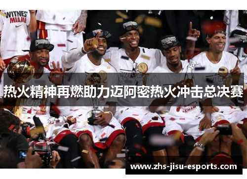 热火精神再燃助力迈阿密热火冲击总决赛 热火精神再燃助力迈阿密热火冲击总决赛