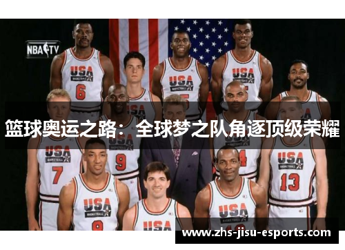 篮球奥运之路:全球梦之队角逐顶级荣耀 篮球奥运之路:全球梦之队角逐顶级荣耀