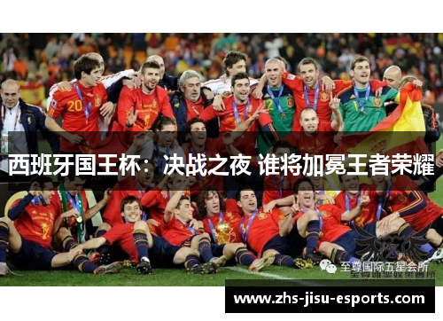 西班牙国王杯:决战之夜 谁将加冕王者荣耀 西班牙国王杯:决战之夜 谁将加冕王者荣耀