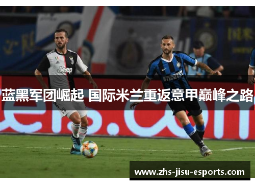 蓝黑军团崛起 国际米兰重返意甲巅峰之路 蓝黑军团崛起 国际米兰重返意甲巅峰之路