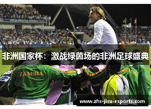非洲国家杯:激战绿茵场的非洲足球盛典 非洲国家杯:激战绿茵场的非洲足球盛典