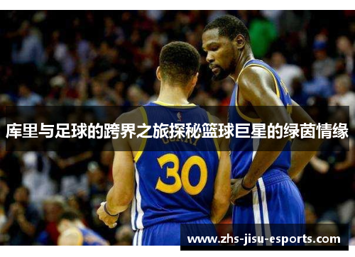 库里与足球的跨界之旅探秘篮球巨星的绿茵情缘 库里与足球的跨界之旅探秘篮球巨星的绿茵情缘