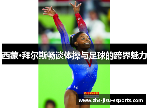 西蒙·拜尔斯畅谈体操与足球的跨界魅力 西蒙·拜尔斯畅谈体操与足球的跨界魅力