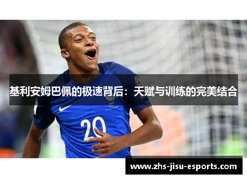 基利安姆巴佩的极速背后:天赋与训练的完美结合 基利安姆巴佩的极速背后:天赋与训练的完美结合