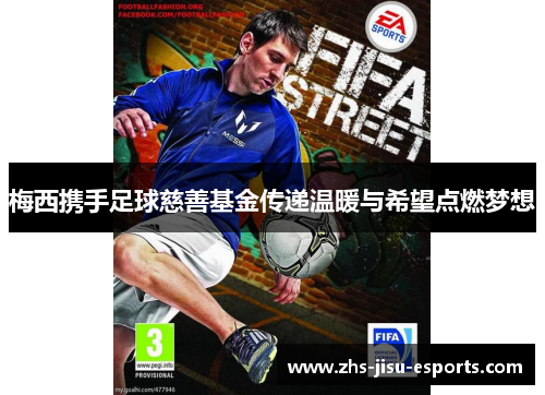 梅西携手足球慈善基金传递温暖与希望点燃梦想 梅西携手足球慈善基金传递温暖与希望点燃梦想