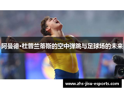 阿曼德·杜普兰蒂斯的空中弹跳与足球场的未来 阿曼德·杜普兰蒂斯的空中弹跳与足球场的未来