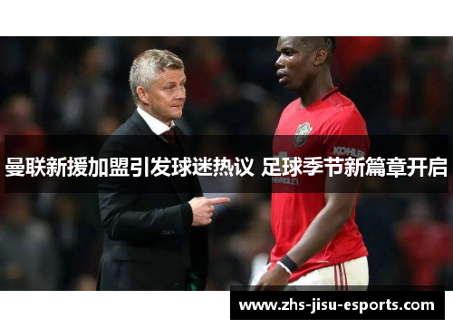曼联新援加盟引发球迷热议 足球季节新篇章开启 曼联新援加盟引发球迷热议 足球季节新篇章开启