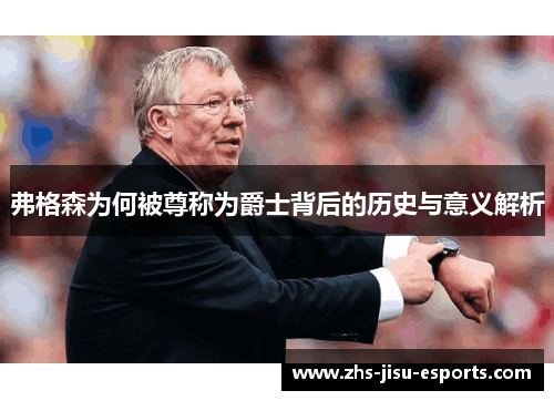 弗格森为何被尊称为爵士背后的历史与意义解析 弗格森为何被尊称为爵士背后的历史与意义解析