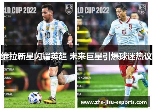 维拉新星闪耀英超 未来巨星引爆球迷热议 维拉新星闪耀英超 未来巨星引爆球迷热议