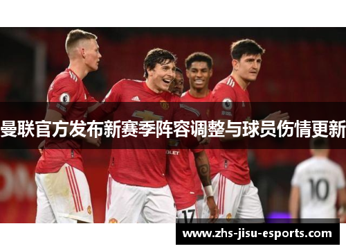 曼联官方发布新赛季阵容调整与球员伤情更新 曼联官方发布新赛季阵容调整与球员伤情更新