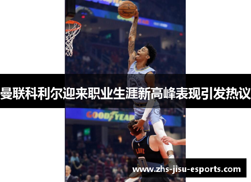 曼联科利尔迎来职业生涯新高峰表现引发热议 曼联科利尔迎来职业生涯新高峰表现引发热议