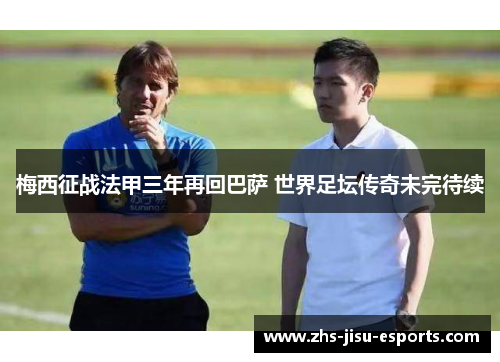 梅西征战法甲三年再回巴萨 世界足坛传奇未完待续 梅西征战法甲三年再回巴萨 世界足坛传奇未完待续