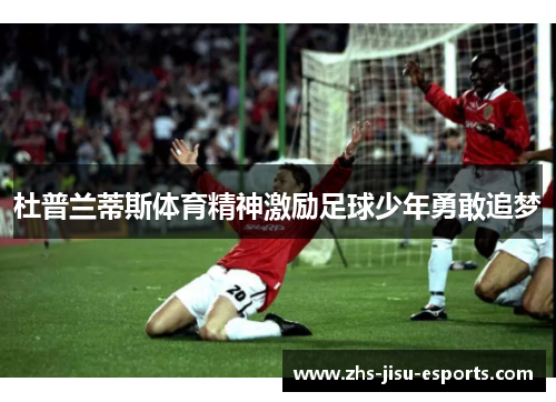 杜普兰蒂斯体育精神激励足球少年勇敢追梦 杜普兰蒂斯体育精神激励足球少年勇敢追梦