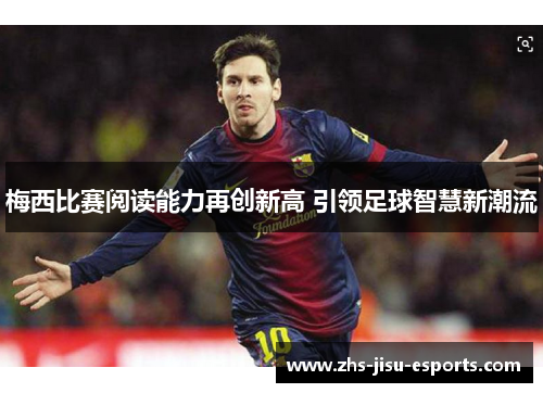 梅西比赛阅读能力再创新高 引领足球智慧新潮流 梅西比赛阅读能力再创新高 引领足球智慧新潮流