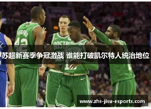 苏超新赛季争冠激战 谁能打破凯尔特人统治地位 苏超新赛季争冠激战 谁能打破凯尔特人统治地位