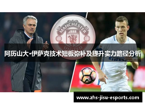 阿历山大·伊萨克技术短板弥补及提升实力路径分析 阿历山大·伊萨克技术短板弥补及提升实力路径分析