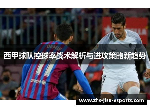西甲球队控球率战术解析与进攻策略新趋势