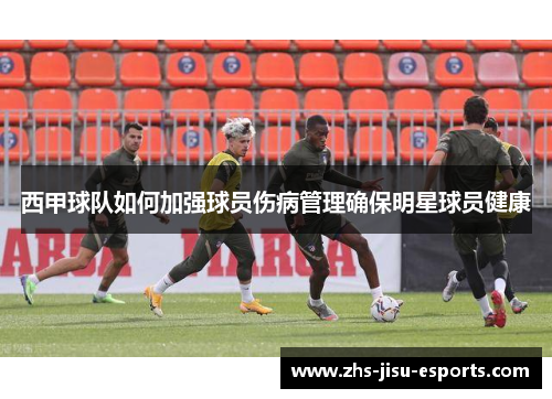 西甲球队如何加强球员伤病管理确保明星球员健康 西甲球队如何加强球员伤病管理确保明星球员健康