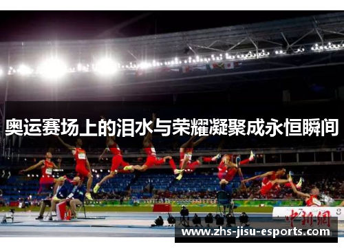 奥运赛场上的泪水与荣耀凝聚成永恒瞬间