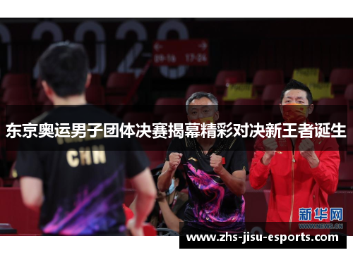 东京奥运男子团体决赛揭幕精彩对决新王者诞生 东京奥运男子团体决赛揭幕精彩对决新王者诞生