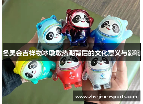 冬奥会吉祥物冰墩墩热潮背后的文化意义与影响 冬奥会吉祥物冰墩墩热潮背后的文化意义与影响