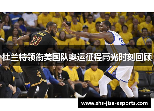 杜兰特领衔美国队奥运征程高光时刻回顾